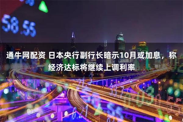 通牛网配资 日本央行副行长暗示10月或加息，称经济达标将继续上调利率