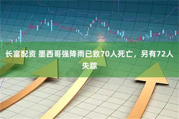 长富配资 墨西哥强降雨已致70人死亡，另有72人失踪