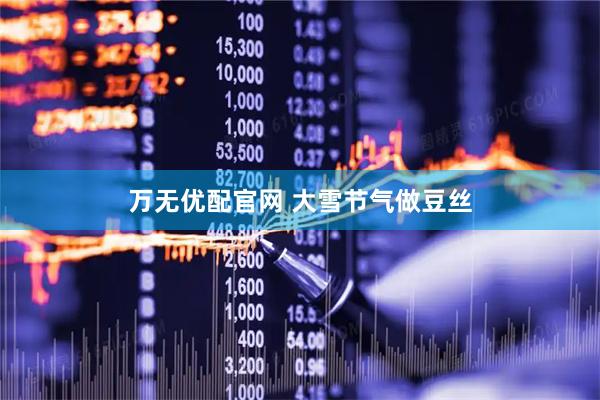 万无优配官网 大雪节气做豆丝
