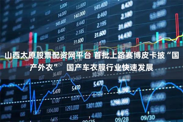 山西太原股票配资网平台 首批上路赛博皮卡披“国产外衣”   国产车衣膜行业快速发展