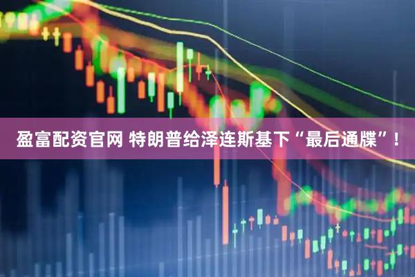 盈富配资官网 特朗普给泽连斯基下“最后通牒”！
