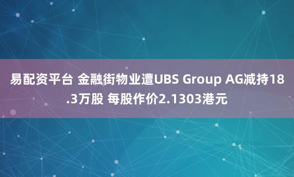 易配资平台 金融街物业遭UBS Group AG减持18.3万股 每股作价2.1303港元