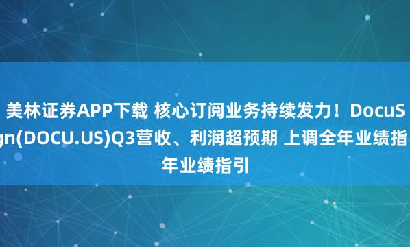 美林证券APP下载 核心订阅业务持续发力！DocuSign(DOCU.US)Q3营收、利润超预期 上调全年业绩指引