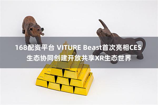 168配资平台 VITURE Beast首次亮相CES 生态协同创建开放共享XR生态世界