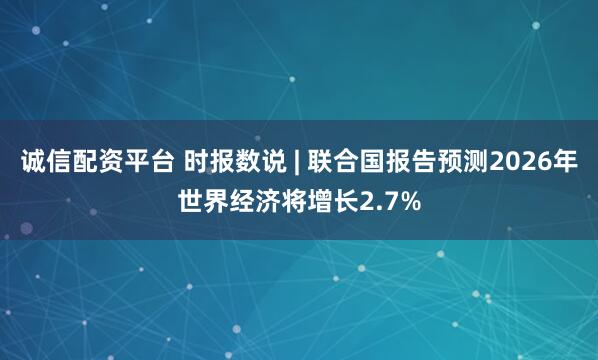 诚信配资平台 时报数说 | 联合国报告预测2026年世界经济将增长2.7%