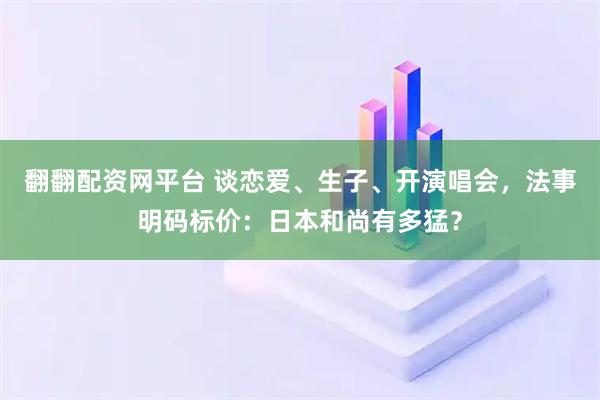 翻翻配资网平台 谈恋爱、生子、开演唱会，法事明码标价：日本和尚有多猛？