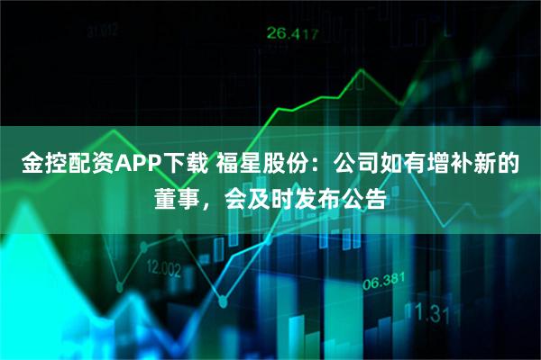 金控配资APP下载 福星股份：公司如有增补新的董事，会及时发布公告